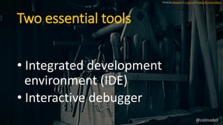 Two essential tools
• Integrated development
environment (IDE)
• Interactive debugger
Photo by florianric // cc by 2.0 // https://flic.kr/p/c4QJzC
@colinodell
 