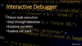 Interactive Debugger
•Pause code execution
•Step through execution
•Examine variables
•Explore call stack
Photo by florianric // cc by 2.0 // https://flic.kr/p/c4QJzC
@colinodell
 