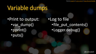 Variable dumps
Photo by Joseph B // cc by-nc-nd 2.0 // https://flic.kr/p/7GAMBe
•Print to output:
•var_dump()
•pprint()
•puts()
•Log to file
•file_put_contents()
•Logger.debug()
@colinodell
 