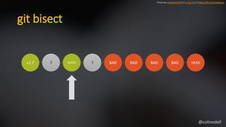 git bisect
v1.7 ? GOOD ? BAD BAD BAD BAD HEAD
Photo by unbekannt270 // cc by 2.0 // https://flic.kr/p/oHReqm
@colinodell
 