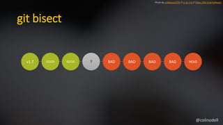 git bisect
v1.7 GOOD GOOD ? BAD BAD BAD BAD HEAD
Photo by unbekannt270 // cc by 2.0 // https://flic.kr/p/oHReqm
@colinodell
 