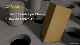 XY Problem
Photo by Yoel Ben-Avraham, with changes // cc by--nd 2.0 // https://flic.kr/p/6pmtQL
•I want to solve problem X...