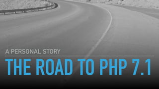 THE ROAD TO PHP 7.1
A PERSONAL STORY
 