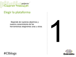 Elegir la plataforma
Depende de nuestros objetivos y
nuestro conocimiento de las
herramientas elegiremos unas u otras
#CIblogs
 