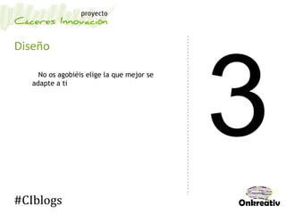 Diseño
No os agobiéis elige la que mejor se
adapte a ti
#CIblogs
 