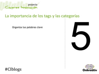 La importancia de los tags y las categorías
Organiza tus palabras clave
#CIblogs
 