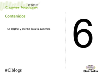 Contenidos
Se original y escribe para tu audiencia
#CIblogs
 