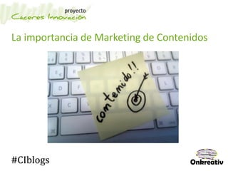La importancia de Marketing de Contenidos
#CIblogs
 