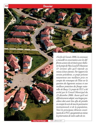 10                  Dossier




                                      A la fin de l’année 2006, la commune
                                      a travaillé en concertation avec les dif-
                                      férents acteurs du territoire pour élabo-
                                      rer le projet de Plan Local d’Urbanisme
                                      (3e version) afin qu’il réponde au
                                      mieux à leurs attentes. Par rapport à la
                                      version précédente, ce projet présente
                                      notamment une meilleure prise en
                                      compte des remarques de l’Etat sur la
                                      question des logements sociaux et une
                                      meilleure protection des franges natu-
                                      relles de Bussy. Ce projet de PLU a été
                                      arrêté par le Conseil Municipal du
                                      23 décembre 2006. Avant qu’il soit
                                      définitivement adopté, une longue pro-
                                      cédure doit avoir lieu afin de prendre
                                      en compte les avis de tous les partenaires
                                      institutionnels et de la population.
                                      Voici les principaux éléments consti-
                                      tuantsdecePLU,quigarantitaumieux
                                      la préservation de notre cadre de vie.
     Bussy Saint-Georges   N°91 - Juillet-Août 2007
 