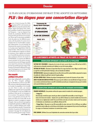 Dossier                                                                                                    11

LE PLAN LOCAL D’URBANISME DEVRAIT ÊTRE ADOPTÉ EN SEPTEMBRE

PLU : les étapes pour une concertation élargie
        uite à l’arrêt de projet fin 2006,

S       le projet de PLU a été transmis aux
        différents acteurs du territoire (Etat,
Région, Agence des Espaces Verts, cham-
bres consulaires, Syndicat Intercommunal
des Transports…) qui ont disposé d’une
période de consultation officielle de trois
mois pour faire part de leurs avis sur le dos-
sier. Preuve que la concertation préalable à
l’arrêt de projet avec les différents parte-
naires a été très positive, les acteurs ont en
majorité émis un avis favorable accompa-
gné d’observations. Les avis formulés ont
néanmoins fait ressortir la nécessité d’ajus-
ter le projet avant l’approbation finale du
dossier de PLU. Afin de trouver un accord
sur les modifications à apporter au dossier,
la commune a donc organisé une réunion
avec l’ensemble des partenaires institution-
nels et plusieurs réunions de travail avec
l’EPAMARNE. Les attentes des différents
                                                   LES AJUSTEMENTS APPORTÉS AU PROJET DE PLU SUITE À L’ENQUÊTE
acteurs portaient sur les points suivants :                          MODIFICATIONS RÉPONDANTS AUX ATTENTES DE LA POPULATION
une protection accrue des franges naturelles
est et ouest de la commune, la localisation        SECTEUR DES VIOLENNES : Intégration des terrains de tennis couverts dans la zone UDb (au lieu de UCb2 ),
de l’aire d’accueil des gens du voyage et l’éla-
                                                   conformément aux demandes exprimées par les habitants au cours de la réunion publique.
boration d’orientations définissant les prin-
cipes d’aménagement sur les futures ZAC            SECTEUR DU VILLAGE : Classement en Espace Boisé Classé d’un verger situé dans le vieux village au nord de la mairie,
de la Rucherie et des Sycomores.                   au regard de son intérêt patrimonial et historique, suite aux demandes des habitants.
                                                   SECTEUR DU GOLF : Ajustement du règlement de la zone UEa et de la zone UDc (vocation hôtelière uniquement) en réponse
Une enquête                                        à la pétition des habitants du golf dans le cadre de l’enquête publique.
publique très prisée                               SECTEUR CENTRE-VILLE : Définition de principes d’aménagement pour le secteur des Sycomores et le parc urbain.
Autre étape indispensable avant la publica-
                                                   AIRE D’ACCUEIL DES GENS DU VOYAGE : Elle ne pourra pas être réalisée en zone naturelle dans les franges est et ouest,
tion du PLU, l’enquête publique,
qui s’est déroulée du 2 avril au 4 mai 2007.       car ces secteurs sont dorénavant classés en zone ND. La localisation pressentie pour cet équipement ainsi que pour le cimetière
Elle avait pour objectif principal de présen-      est la zone de la Rucherie (au sud de l’A4).
ter le projet à la population et de recueillir
son avis. Dans ce cadre, une réunion                     LES MODIFICATIONS RÉPONDANT AUX ATTENTES DES PARTENAIRES INSTITUTIONNELS
publique était organisée par la municipalité
le 25 avril dernier, et vous avez d’ailleurs été   FRANGES NATURELLES : Une protection renforcée des espaces naturels et maintien de la continuité paysagère
nombreux à faire part de vos remarques et               - Frange Est :
de vos attentes. Une quinzaine d’observa-
                                                        Classement plus restrictif des espaces naturels pour obtenir une bande ND inconstructible sur toute la frange Est.
tions et trois pétitions (secteurs des Vio-
lennes, du Golf et du Centre-ville) ont été             Secteur de la ferme de la Jonchère : réduction de la zone AUD (A Urbaniser) aux abords immédiats de la ferme de la
déposées en mairie et consignées au registre            Jonchère avec un règlement plus restrictif. Une zone AU Stricte a été créée sur le secteur restant au nord. Son ouverture
d’enquête. Suite aux diverses interrogations            à l’urbanisation sera subordonnée à une modification ultérieure du PLU.
etinquiétudesexpriméessurdifférentssujets,              - Frange Ouest : Classement en zone ND inconstructible du secteur situé entre l’A4 et le RER pour une meilleure
le maire a souhaité dialoguer plus ample-
                                                        protection du site des vallées des rus de la Brosse et de la Gondoire. Aucun équipement tel qu’une aire d’accueil des gens
ment sur les thèmes suivants: l’extension du
cimetière, la question du funérarium/cré-               du voyage ou un funérarium/crematorium n’est autorisé dans ce secteur.
matorium (voir page 16), la localisation de
l’aire d’accueil des gens du voyage, l’aména-      PARC URBAIN : Définition d’une zone d’implantation des constructions autorisées dans le parc urbain.
                           suite en page 12




                                                   Bussy Saint-Georges                     N°91 - Juillet-Août 2007
 