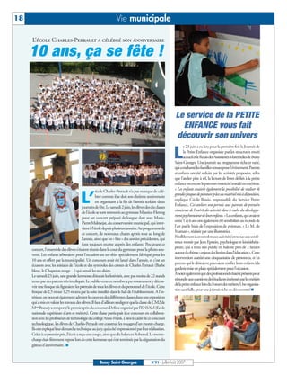 18                                                                Vie municipale

     L’école Charles-Perrault a célébré son anniversaire

     10 ans, ça se fête !


                                                                                                            Le service de la PETITE
                                                                                                              ENFANCE vous fait
                                                                                                            découvrir son univers
                                                                                                                  e 23 juin a eu lieu pour la première fois la Journée de

                                                                                                          L       la Petite Enfance organisée par les structures multi
                                                                                                                  accueiletleRelaisdesAssistantesMaternellesdeBussy
                                                                                                           Saint-Georges. Une journée au programme riche et varié,
                                                                                                           quiaenchantélesfamillesvenuespourl’événement.Parents
                                                                                                           et enfants ont été séduits par les activités proposées, telles
                                                                                                           que l’atelier pâte à sel, la lecture de livres dédiés à la petite
                                                                                                           enfanceouencoreleparcoursmotricitéinstalléenextérieur.
                                                                                                           « Les enfants avaient également la possibilité de réaliser de
                                                    école Charles-Perrault n’a pas manqué de célé-

                                        L’          brer comme il se doit son dixième anniversaire
                                                    en organisant à la fin de l’année scolaire deux
                                         journéesdefête.Lesamedi2juin,lesélèvesdesdixclasses
                                                                                                           grandesfresquesdepeinturegrâceaumatérielmisàdisposition,
                                                                                                           explique Cécile Bouis, responsable du Service Petite
                                                                                                           Enfance. Ces ateliers ont permis aux parents de prendre
                                                                                                           conscience de l’intérêt des activités dans le cadre du développe-
                                         de l’école se sont retrouvés au gymnase Maurice-Herzog
                                                                                                           mentpsychomoteurdeleursenfants.»Lesenfants,quiavaient
                                         pour un concert préparé de longue date avec Marie-
                                                                                                           entre 1 et 6 ans ont également été sensibilisés au monde de
                                         Pierre Malmejat, du conservatoire municipal, qui inter-
                                                                                                           l’art par le biais de l’exposition de peinture, « Le M. de
                                         vientàl’écoledepuisplusieursannées.Auprogrammede
                                                                                                           Maman », réalisée par une illustratrice.
                                         ce concert, de nouveaux chants appris tout au long de
                                                                                                           Parallèlementàcesnombreusesactivitéss’esttenueuneconfé-
                                         l’année, ainsi que les « hits » des années précédentes, qui
                                                                                                           rence menée par Jean Epstein, psychologue et kinésithéra-
                                         font toujours recette auprès des enfants! Peu avant ce
                                                                                                           peute, qui a tenu son public en haleine près de 2 heures
     concert, l’ensemble des élèves s’étaient réunis dans la cour du gymnase pour la photo sou-
                                                                                                           autourduthème«enjeuxdeslimitesdansl’éducation».Cette
     venir. Les enfants arboraient pour l’occasion un tee-shirt spécialement fabriqué pour les
                                                                                                           intervention a attiré une cinquantaine de personnes, et les
     10 ans et offert par la municipalité. Un concours avait été lancé dans l’année, et c’est un
                                                                                                           parents qui le désiraient pouvaient confier leurs enfants à la
     écusson avec les initiales de l’école et des symboles des contes de Charles Perrault (Barbe
                                                                                                           garderie mise en place spécialement pour l’occasion.
     bleue, le Chaperon rouge…) qui ornait les tee-shirts.
                                                                                                           Anoterégalementquedesprofessionnelsétaientprésentspour
     Le samedi 23 juin, une grande kermesse clôturait les festivités, avec pas moins de 22 stands
                                                                                                           répondreauxquestionsdesétudiantsintéressésparlesmétiers
     tenus par des parents très impliqués. Le public venu en nombre a pu notamment y décou-
                                                                                                           delapetiteenfancelorsduForumdesmétiers.Uneorganisa-
     vrir une fresque où figuraient les portraits de tous les élèves et du personnel de l’école. Cette
                                                                                                           tionsansfaille,pourunejournéericheendécouvertes! I
     fresque de 2,5 m sur 1,25 m sera par la suite installée dans le hall de l’établissement. A l’in-
     térieur,onpouvaitégalementadmirerlesoeuvresdesdifférentesclassesdansuneexposition
     qui a mis en valeur les travaux des élèves. Il faut d’ailleurs souligner que la classe de CM2 de
     Mme Brandy a remporté le premier prix du concours Defitec organisé par l’ENSAM (Ecole
     nationale supérieure d’arts et métiers). Cette classe participait à ce concours en collabora-
     tionaveclesprofesseursdetechnologieducollègeAnne-Frank.Danslecadredececoncours
     technologique, les élèves de Charles-Perrault ont construit les rouages d’un monte-charge.
     Ilsontexpliquéleurdémarchetechniqueaujury,quiaétéimpressionnéparleurréalisation.
     Grâceàcepremierprix,l’écoleareçuunecoupe,ainsiquedixbalancesRoberval.Lemonte-
     charge était fièrement exposé lors de cette kermesse qui s’est terminée par la dégustation du
     gâteau d’anniversaire. I


                                                      Bussy Saint-Georges                  N°91 - Juillet-Août 2007
 