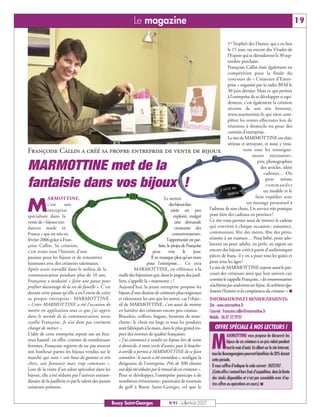 Le magazine                                                                                                            19

                                                                                                                     1er Trophée des Dames, qui a eu lieu
                                                                                                                     le 15 juin, ou encore des Virades de
                                                                                                                     l’Espoir qui se dérouleront le 30 sep-
                                                                                                                     tembre prochain.
                                                                                                                     Françoise Callin était également en
                                                                                                                     compétition pour la finale du
                                                                                                                     concours de « Créateurs d’Entre-
                                                                                                                     prise » organisé par la radio BFM le
                                                                                                                     30 juin dernier. Mais ce qui permet
                                                                                                                     à l’entreprise de se développer si rapi-
                                                                                                                     dement, c’est également la création
                                                                                                                     récente de son site Internet,
                                                                                                                     www.marmottine.fr, qui vient com-
                                                                                                                     pléter les ventes effectuées lors de
                                                                                                                     réunions à domicile ou pour des
                                                                                                                     comités d’entreprise.
                                                                                                                     Le site de MARMOTTINE est clair,
                                                                                                                     sérieux et attrayant, et nous y trou-
Françoise Callin a créé sa propre entreprise de vente de bijoux                                                                  vons tous les renseigne-
                                                                                                                                      ments nécessaires :
                                                                                                                                         prix, photographies
MARMOTTINE met de la                                                                                                                       des articles, idées
                                                                                                                                             cadeaux… On

fantaisie dans vos bijoux !                                                                                                                   peut même
                                                                                                                                              commander
                                                                                                                                             un modèle et le
            ARMOTTINE,                                                          Le secteur                                              faire expédier avec

M           c’est
            entreprise
spécialisée dans la
                      une                                                            desbijouxfan-
                                                                                      taisie est peu
                                                                                        exploité, malgré
                                                                                                                                    un message personnel à
                                                                                                          l’adresse de son choix. Un service très pratique
                                                                                                          pour faire des cadeaux en province !
vente de « bijoux ten-                                                                   une demande      Ce site vous permet aussi de trouver le cadeau
dances made in                                                                           croissante des   qui convient à chaque occasion : naissance,
France » qui est née en                                                                consommateurs:     communion, fête des mères, fête des pères,
février 2006 grâce à Fran-                                                         l’opportunité est par- réussite à un examen… Pour bébé, pour ado-
çoise Callin. Sa création,                                                  faite, le projet de Françoise lescent ou pour adulte, en perle, en argent ou
c’est avant tout l’histoire d’une                                       peut         voir     le    jour. encore des bijoux créés à partir d’authentiques
passion pour les bijoux et de rencontres                               Il ne manque plus qu’un nom        pièces de franc, il y en a pour tous les goûts et
heureuses avec des créateurs talentueux.                            pour l’entreprise… Ce sera            pour tous les âges !
Après avoir travaillé dans le milieu de la                  MARMOTTINE, en référence à la                 Le site de MARMOTTINE expose aussi le par-
communication pendant plus de 10 ans,            malle des bijoutiers qui, dans le jargon des joail-      cours des créateurs ainsi que leur univers car,
Françoise a souhaité « faire une pause pour      liers, s’appelle la « marmotte » !                       comme le rappelle Françoise, « les consommateurs
profiter davantage de la vie de famille ». C’est Aujourd’hui, la jeune entreprise propose les             n’achètent pas seulement un bijou, ils achètent éga-
durant cette pause qu’elle a eu l’envie de créer bijoux d’une dizaine de créateurs plus originaux         lement l’histoire et les compétences du créateur ». I
sa propre entreprise : MARMOTTINE.                        et talentueux les uns que les autres, car l’objec-           INFORMATIONS ET RENSEIGNEMENTS:
« Créer MARMOTTINE a été l’occasion de                    tif de MARMOTTINE, c’est aussi de mettre                     Site : www.marmottine.fr
mettre en application tout ce que j’ai appris             en lumière des créateurs encore peu connus.                  Courriel : francoise.callin@marmottine.fr
dans le monde de la communication, nous                   Bracelets, colliers, bagues, boutons de man-                 Mobile : 06 07 32 29 07
confie Françoise. Je n’ai donc pas vraiment               chette : le choix est large et tous les produits
changé de métier. »                                       sont fabriqués à la main, dans le plus grand res-               OFFRE SPÉCIALE À NOS LECTEURS !
L’idée de cette entreprise repose sur un heu-             pect des normes de qualité françaises.

                                                                                                                        M
                                                                                                                                    ARMOTTINE vous propose de découvrir les
reux hasard : en effet, comme de nombreuses               « J’ai commencé à vendre ces bijoux lors de vente                         bijoux de ces créateurs à un prix réduit pendant
femmes, Françoise regrette de ne pas trouver              à domicile, à mon cercle d’amies, puis le bouche-                         tout le mois d’août. En allant sur le site Internet,
son bonheur parmi les bijoux vendus sur le                à-oreille a permis à MARMOTTINE de se faire                   tous les Buxangeorgiens pourront bénéficier de 20% durant
marché qui sont « soit haut de gamme et très              connaître : le succès a été immédiat », souligne la           cette période.
chers, soit fantaisie mais trop communs ».                dirigeante de l’entreprise. Près de 500 clientes              Il vous suffira d’indiquer le code suivant : BUSSY07.
Lors de la visite d’un salon spécialisé dans les          ont déjà été séduites par le travail de ces créateurs ».
                                                                                                                        (Cette offre s’entend hors frais d’expédition, dans la limite
bijoux, elle a été séduite par l’univers extraor-         Pour se développer, l’entreprise participe à de
                                                                                                                        des stocks disponibles et n’est pas cumulable avec d’au-
dinaire de la joaillerie et par le talent des jeunes      nombreux évènements : partenaire de tournois
                                                                                                                        tres offres ou opérations en cours). I
créateurs présents.                                       de golf à Bussy Saint-Georges, tel que le


                                                       Bussy Saint-Georges                  N°91 - Juillet-Août 2007
 