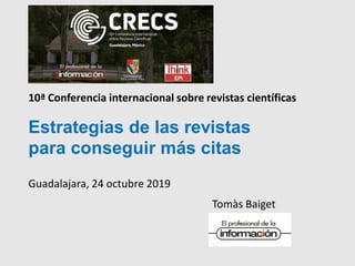 Tomàs Baiget
Estrategias de las revistas
para conseguir más citas
Guadalajara, 24 octubre 2019
10ª Conferencia internacional sobre revistas científicas
 