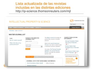 Lista actualizada de las revistas
incluidas en las distintas ediciones
http://ip-science.thomsonreuters.com/mjl
 