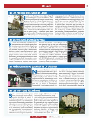 Dossier                                                                                            11

 ISR LES FEUX DU BOULEVARD DE LAGNY
                                     nstallés à titre d’essai depuis le mois de juin à l’angle du    ont quelque peu douté de l’efficacité des détecteurs de vitesse

                                I    boulevarddeLagnyetdel’avenueAndré-Malraux,lesfeux
                                     tricoloressemblentavoirfaitl’unanimitéauprèsdesBuxan-
                                 georgiens. Alors que l’on s’orientait plutôt au départ vers la
                                                                                                     installésdepuisquelquesmois.Ilsembleraitpourtantàl’usage
                                                                                                     que les automobilistes ont très nettement tendance à lever le
                                                                                                     pied à la vue de leur vitesse, ce qui était l’objectif visé. Autres
                                 construction d’un rond-point à ce carrefour, une majorité de        points qui chagrinent certains habitants : la hauteur des haies
                                 personness’étaitprononcéelorsd’uneréunionpubliquepour               au carrefour des feux, et surtout les plots posés à l’angle du
                                 l’installation de feux. Cette solution a aujourd’hui démontré       rond-point du Clos-Saint-Georges et du boulevard de Lagny,
                                 sonefficacitéetadoncétéretenue.Certainsyontjustemisun               qui réduisent considérablement l’angle du virage et rendent
                                 bémol en réclamant une meilleure régulation des feux trico-         ainsi, pour beaucoup, ce carrefour dangereux. Installés à l’ori-
                                 lores aux heures « creuses ». Un système de bouton pressoir         gine pour réduire la vitesse des automobilistes, ils pourraient
                                 pourlespiétonsestdoncàl’étude,ainsiqu’undétecteuravenue             êtreàl’avenirdéplacésversl’intérieurduvirage.Uneétudesur
                                 André-Malraux.Toujours sur le boulevard de Lagny, certains          l’ensemble de la ville va également être lancée à ce sujet. I


 ISR SATURATION À L’ENTRÉE DE VILLE
       n matière de sécurité routière, de nombreuses ques-      primaire au niveau de l’Etat, le second échangeur à l’est de

E      tionsontégalementconcernélesdifficultésdecircula-
       tioncroissantesauniveaudel’entréedeville,quiposent
de plus en plus de problèmes compte tenu du flux de véhi-
                                                                Bussy ne sera sans doute pas réalisé avant quelques années,
                                                                ontexpliquélesélus.D’icilà,dessolutionssontàl’étudeafin
                                                                d’améliorerladessertedelaville.Lorsd’uneréunionentredif-
cules empruntant les bretelles d’entrée et de sortie à Bussy.   férents services de l’Etat, un aménagement des voies a ainsi
Aux heures de pointe, la bande d’arrêt d’urgence de l’auto-     étépréconiséavecenparticulierlamiseà2X2voiesdelaRD
route est ainsi bien souvent transformée en voie auxiliaire     35 entre la RD 406 et le diffuseur, la réalisation d’un by-pass
quelques centaines de mètres avant la bretelle, créant une      sur le giratoire nord du diffuseur depuis la RD 35 nord et
nouvelle voie de circulation fictive qui représente un danger   l’élargissement des voies sur la bretelle de l’A4 depuis Paris et
très important. Pour nombre de Buxangeorgiens emprun-           sur la RD 471. La limitation de la vitesse à 110 km/h sur
tantchaquejourl’A4,cettesituationestextrêmementpréoc-           l’autoroute est également à l’étude afin de limiter les risques
cupante. Compte tenu du manque de crédits de voirie             d’accident sur les voies de circulation. I


 ISR AMÉNAGEMENT DU QUARTIER DE LA GARE RER
                                                             ombreux sont les riverains de ce quartier         ter le phénomène des voitures ventouses, et cette

                                                  N          qui se plaignent des difficultés de circula-
                                                             tion et de stationnement autour de la gare
                                                  RER. Le constat n’est pas nouveau, et une étude
                                                                                                               zone devrait à l’avenir être prolongée, notamment
                                                                                                               autour du supermarché Champion. Au niveau de la
                                                                                                               gare proprement dite, sa fréquentation est en
                                                  complète sur le pôle gare et les différents modes de         constante augmentation, et l’accès est bien souvent
                                                  déplacement (RER, bus, voitures, piétons, vélo) va           saturé. Si le projet de deuxième gare à l’est de la ville
                                                  être lancée en concertation avec les différents ser-         est au point mort, un second accès dans la gare
                                                  vices concernés afin d’améliorer la gestion des diffé-       actuelle est toujours à l’ordre du jour afin de fluidi-
                                                  rents flux. Au niveau du stationnement,                      fier quelque peu la sortie des voyageurs… La RATP
                                                  l’instauration de la zone bleue a eu pour effet d’évi-       devrait bientôt entamer une étude de faisabilité. I



 ISR LES TROTTOIRS AUX PIÉTONS !
        uite à de nombreux courriers reçus en          tervenir avec plus de fermeté pour remédier à

S       mairie et aux quelques remarques d’habi-
        tants lors des comités de quartier, il
convienticiderappelerquelestrottoirssontavant
                                                       ces problèmes de stationnements abusifs.
                                                       Autre problème soulevé par quelques Buxan-
                                                       georgiens excédés, les cyclistes qui ne respectent
tout destinés aux piétons, ce que ne semblent pas      pas le code de la route et roulent allègrement sur
comprendre un certain nombre d’automobilistes          les trottoirs de la ville, en ne tenant aucun compte
et de cyclistes. Les trottoirs ne doivent ainsi pas    des feux rouges. Là aussi, les policiers municipaux
être considérés comme des places de parking            ont été alertés, et ils feront donc preuve de vigi-
par les automobilistes, qui les prennent bien          lance afin de faire respecter la règlementation aux
trop souvent pour leur propriété exclusive !           deux roues. Rappelons à cet effet que la ville
Le seuil de tolérance a sans doute été atteint, et     compte de nombreuses pistes cyclables qu’il
la Police municipale a reçu pour consignes d’in-       convient d’utiliser à bon escient… I


                                                   Bussy Saint-Georges                 N°94 - Novembre 2007
 