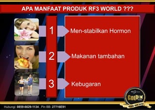 APA MANFAAT PRODUK RF3 WORLD ???
Men-stabilkan Hormon
Makanan tambahan
Kebugaran
1
2
3
www.rf3world.co
 