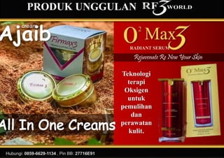 Ajaib
cream
PRODUK UNGGULAN
RADIANT SERUM
Teknologi
terapi
Oksigen
untuk
pemulihan
dan
perawatan
kulit.
Rejuvenate Re New Your Skin
 