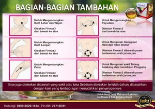 Untuk Hasil Yang Maksimal Lakukan
Hal Diatas 2 Kali Sehabis Mandi
Bisa juga dioleskan didaerah yang sakit atau luka Sebelum dioleskan terlebih dahulu dibasahkan
dengan kain yang lembab agar memudahkan penyerapannya
 