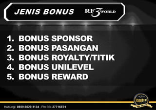 1. BONUS SPONSOR
2. BONUS PASANGAN
3. BONUS ROYALTY/TITIK
4. BONUS UNILEVEL
5. BONUS REWARD
 