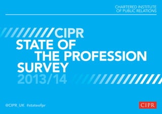 CHARTERED INSTITUTE
OF PUBLIC RELATIONS

CIPR
STATE OF
THE PROFESSION
SURVEY
2013/14
@CIPR_UK #stateofpr

 