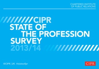 CHARTERED INSTITUTE
OF PUBLIC RELATIONS

CIPR
STATE OF
THE PROFESSION
SURVEY
2013/14
@CIPR_UK #stateofpr

 
