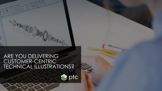 ARE YOU DELIVERING
CUSTOMER-CENTRIC
TECHNICAL ILLUSTRATIONS?
 