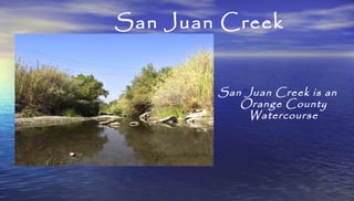 San Juan Creek
San Juan Creek is an
Orange County
Watercourse
 