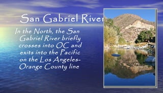 San Gabriel River
In the North, the San
Gabriel River briefly
crosses into OC and
exits into the Pacific
on the Los Angele...