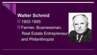 Walter SchmidWalter Schmid
 1902-19951902-1995
 Farmer, Businessman,Farmer, Businessman,
Real Estate EntrepreneurReal Es...