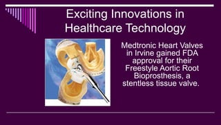 Exciting Innovations in
Healthcare Technology
Medtronic Heart Valves
in Irvine gained FDA
approval for their
Freestyle Aor...