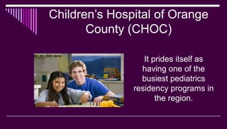Children’s Hospital of Orange
County (CHOC)
It prides itself as
having one of the
busiest pediatrics
residency programs in...