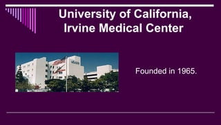 University of California,
Irvine Medical Center
Founded in 1965.
 