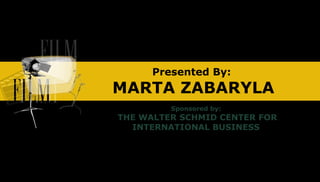 Presented By:
MARTA ZABARYLA
Sponsored by:
THE WALTER SCHMID CENTER FOR
INTERNATIONAL BUSINESS
 