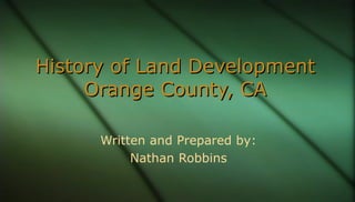 History of Land DevelopmentHistory of Land Development
Orange County, CAOrange County, CA
Written and Prepared by:
Nathan ...