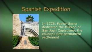 Spanish ExpeditionSpanish Expedition
In 1776, Father Serra
dedicated the Mission of
San Juan Capistrano, the
county’s firs...
