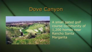 Dove CanyonDove Canyon
A small gated golf
course community of
1,200 homes near
Rancho Santa
Margarita
 