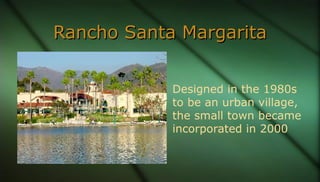 Rancho Santa MargaritaRancho Santa Margarita
Designed in the 1980s
to be an urban village,
the small town became
incorpora...