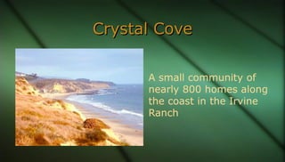 Crystal CoveCrystal Cove
A small community of
nearly 800 homes along
the coast in the Irvine
Ranch
 