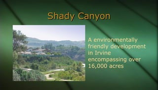 Shady CanyonShady Canyon
A environmentally
friendly development
in Irvine
encompassing over
16,000 acres
 