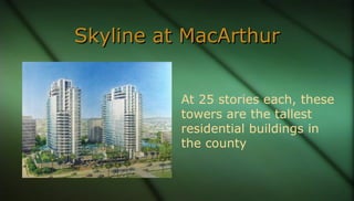 Skyline at MacArthurSkyline at MacArthur
At 25 stories each, these
towers are the tallest
residential buildings in
the cou...