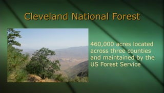 Cleveland National ForestCleveland National Forest
460,000 acres located
across three counties
and maintained by the
US Fo...