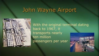 John Wayne AirportJohn Wayne Airport
With the original terminal dating
back to 1967, it
transports nearly
ten million
pass...
