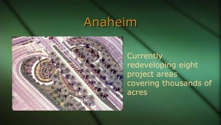 AnaheimAnaheim
Currently
redeveloping eight
project areas
covering thousands of
acres
 