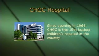 CHOC HospitalCHOC Hospital
Since opening in 1964,
CHOC is the 15th busiest
children’s hospital in the
country
 
