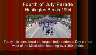 Fourth of July ParadeFourth of July Parade
Huntington Beach 1904Huntington Beach 1904
Today it is considered the largest I...