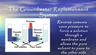 The Groundwater Replenishment
System
Reverse osmosis
uses pressure to
force a solution
through a
membrane and
allows the p...