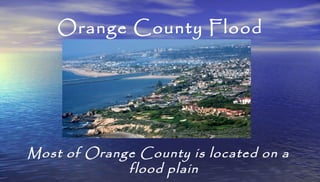 Orange County Flood
Most of Orange County is located on a
flood plain
 