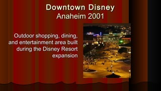 Downtown DisneyDowntown Disney
Anaheim 2001Anaheim 2001
Outdoor shopping, dining,Outdoor shopping, dining,
and entertainme...
