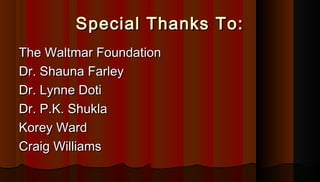 Special Thanks To:Special Thanks To:
The Waltmar FoundationThe Waltmar Foundation
Dr. Shauna FarleyDr. Shauna Farley
Dr. L...