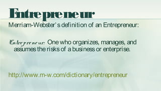 Entrepreneur
Merriam-Webster’sdefinition of an Entrepreneur:
Entrepreneur: Onewho organizes, manages, and
assumestheriskso...